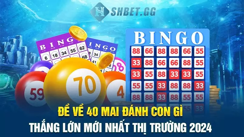 Đề về 40 mai đánh con gì thắng lớn mới nhất thị trường 2024